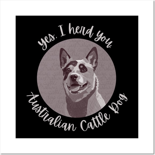 Yes, I herd you Australian Cattle Dog Wall Art by CoconutCakes